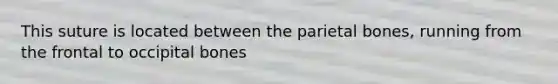 This suture is located between the parietal bones, running from the frontal to occipital bones