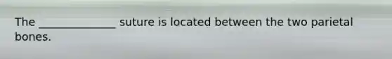 The ______________ suture is located between the two parietal bones.