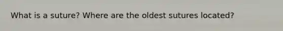 What is a suture? Where are the oldest sutures located?