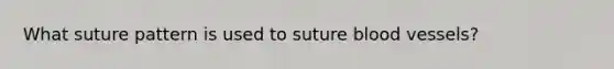 What suture pattern is used to suture blood vessels?