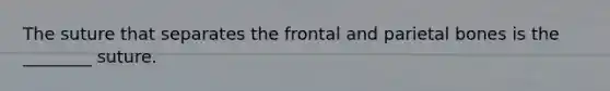 The suture that separates the frontal and parietal bones is the ________ suture.