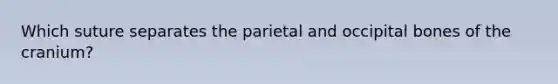 Which suture separates the parietal and occipital bones of the cranium?