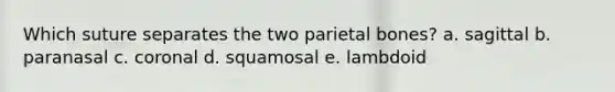 Which suture separates the two parietal bones? a. sagittal b. paranasal c. coronal d. squamosal e. lambdoid