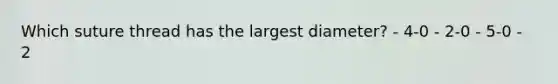 Which suture thread has the largest diameter? - 4-0 - 2-0 - 5-0 - 2