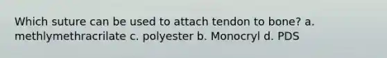 Which suture can be used to attach tendon to bone? a. methlymethracrilate c. polyester b. Monocryl d. PDS