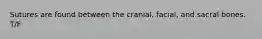 Sutures are found between the cranial, facial, and sacral bones. T/F