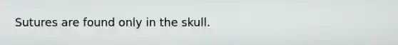 Sutures are found only in the skull.