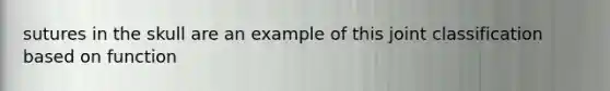 sutures in the skull are an example of this joint classification based on function