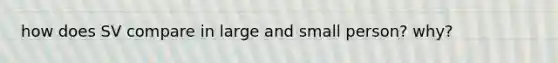 how does SV compare in large and small person? why?