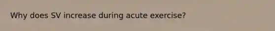 Why does SV increase during acute exercise?