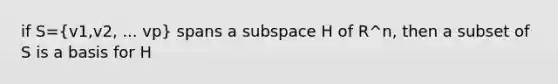 if S=(v1,v2, ... vp) spans a subspace H of R^n, then a subset of S is a basis for H