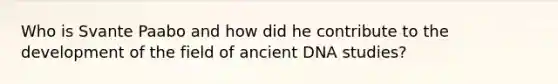 Who is Svante Paabo and how did he contribute to the development of the field of ancient DNA studies?