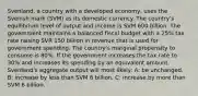 Svenland, a country with a developed economy, uses the Svenish mark (SVM) as its domestic currency. The country's equilibrium level of output and income is SVM 600 billion. The government maintains a balanced fiscal budget with a 25% tax rate raising SVR 150 billion in revenue that is used for government spending. The country's marginal propensity to consume is 80%. If the government increases the tax rate to 30% and increases its spending by an equivalent amount, Svenland's aggregate output will most likely: A: be unchanged. B: increase by less than SVM 6 billion. C: increase.by more than SVM 6 billion.