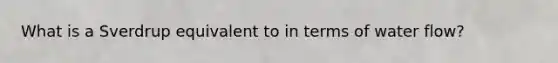 What is a Sverdrup equivalent to in terms of water flow?