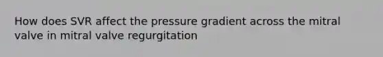 How does SVR affect the pressure gradient across the mitral valve in mitral valve regurgitation