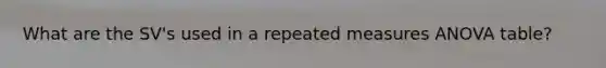 What are the SV's used in a repeated measures ANOVA table?