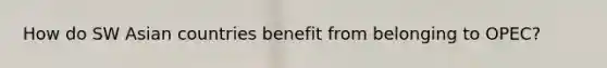 How do SW Asian countries benefit from belonging to OPEC?