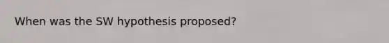 When was the SW hypothesis proposed?