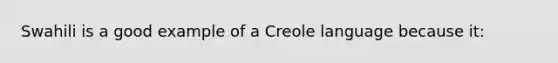 Swahili is a good example of a Creole language because it: