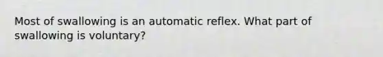 Most of swallowing is an automatic reflex. What part of swallowing is voluntary?