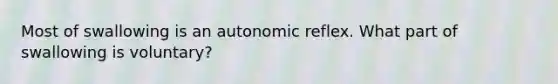 Most of swallowing is an autonomic reflex. What part of swallowing is voluntary?