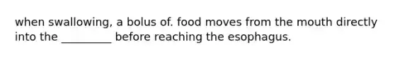 when swallowing, a bolus of. food moves from the mouth directly into the _________ before reaching the esophagus.