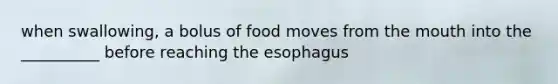 when swallowing, a bolus of food moves from the mouth into the __________ before reaching the esophagus