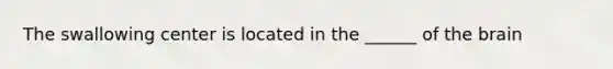 The swallowing center is located in the ______ of the brain