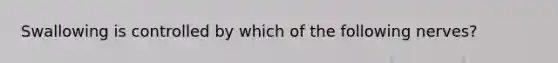 Swallowing is controlled by which of the following nerves?