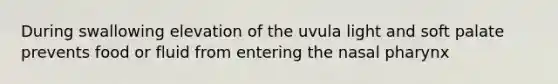 During swallowing elevation of the uvula light and soft palate prevents food or fluid from entering the nasal pharynx