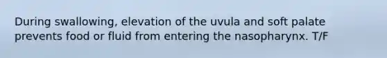 During swallowing, elevation of the uvula and soft palate prevents food or fluid from entering the nasopharynx. T/F