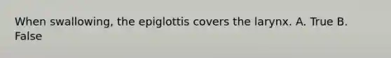 When swallowing, the epiglottis covers the larynx. A. True B. False