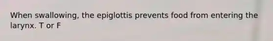 When swallowing, the epiglottis prevents food from entering the larynx. T or F