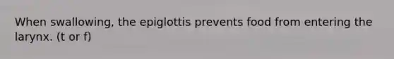 When swallowing, the epiglottis prevents food from entering the larynx. (t or f)