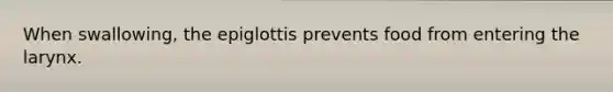 When swallowing, the epiglottis prevents food from entering the larynx.