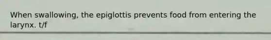 When swallowing, the epiglottis prevents food from entering the larynx. t/f