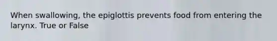 When swallowing, the epiglottis prevents food from entering the larynx. True or False