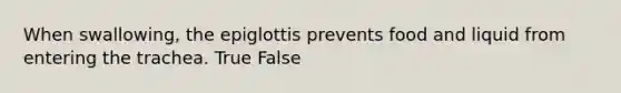 When swallowing, the epiglottis prevents food and liquid from entering the trachea. True False