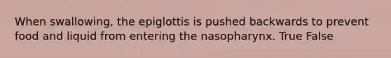 When swallowing, the epiglottis is pushed backwards to prevent food and liquid from entering the nasopharynx. True False