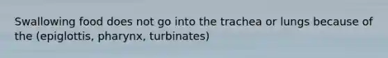 Swallowing food does not go into the trachea or lungs because of the (epiglottis, pharynx, turbinates)