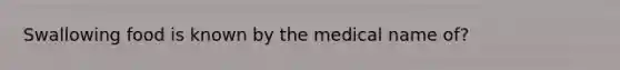 Swallowing food is known by the medical name of?
