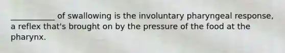 ___________ of swallowing is the involuntary pharyngeal response, a reflex that's brought on by the pressure of the food at the pharynx.