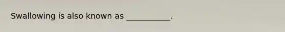Swallowing is also known as ___________.