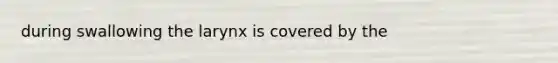 during swallowing the larynx is covered by the