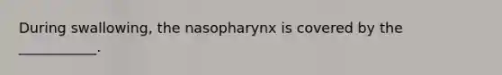 During swallowing, the nasopharynx is covered by the ___________.