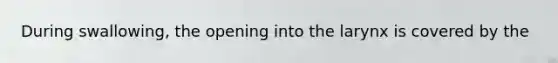During swallowing, the opening into the larynx is covered by the