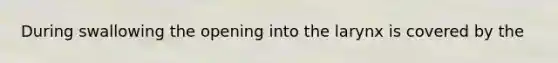 During swallowing the opening into the larynx is covered by the