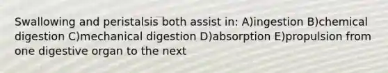 Swallowing and peristalsis both assist in: A)ingestion B)chemical digestion C)mechanical digestion D)absorption E)propulsion from one digestive organ to the next