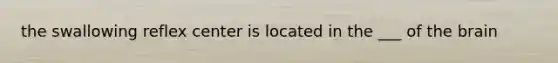the swallowing reflex center is located in the ___ of the brain