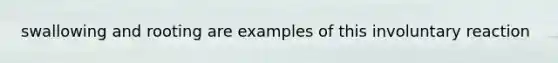 swallowing and rooting are examples of this involuntary reaction